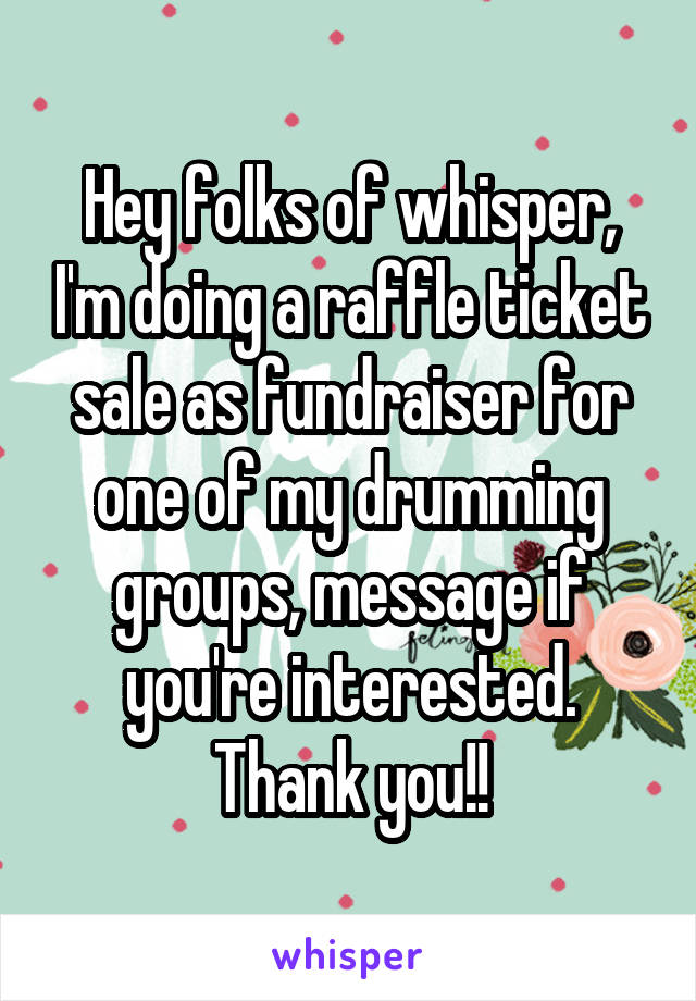 Hey folks of whisper, I'm doing a raffle ticket sale as fundraiser for one of my drumming groups, message if you're interested. Thank you!!