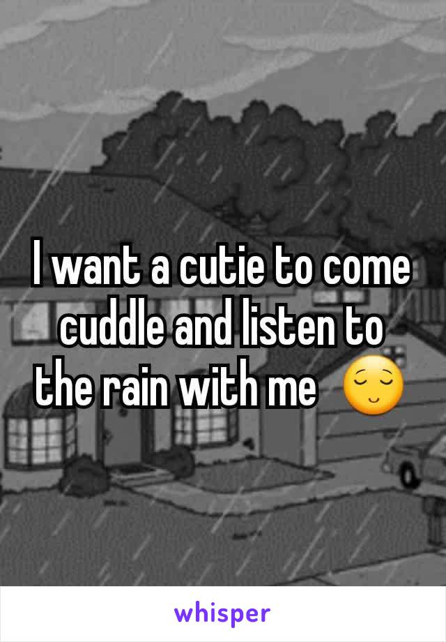 I want a cutie to come cuddle and listen to the rain with me  😌