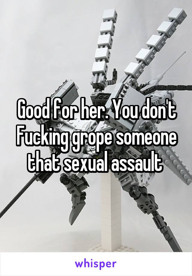 Good for her. You don't Fucking grope someone that sexual assault 