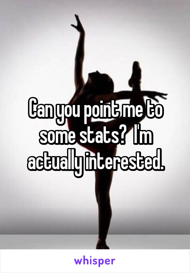 Can you point me to some stats?  I'm actually interested.