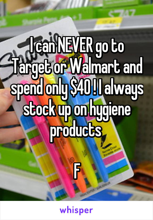 I can NEVER go to Target or Walmart and spend only $40 ! I always stock up on hygiene products 

F