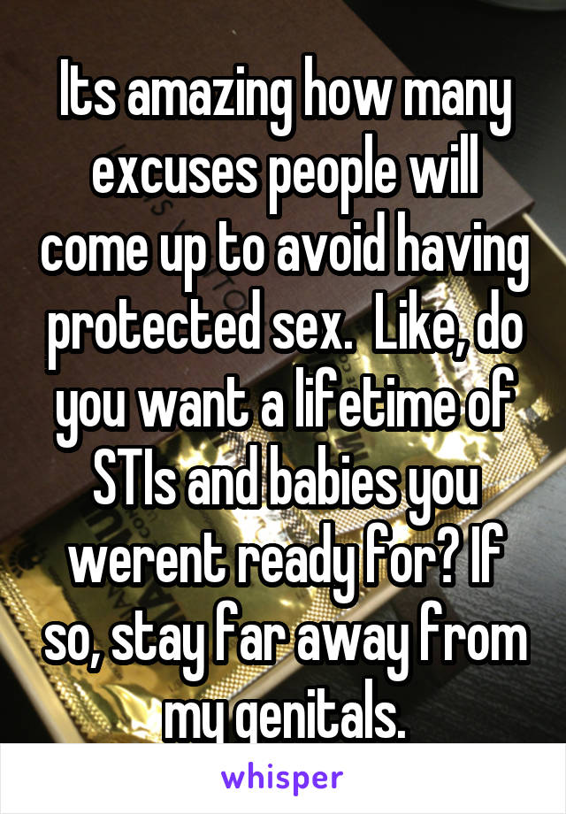 Its amazing how many excuses people will come up to avoid having protected sex.  Like, do you want a lifetime of STIs and babies you werent ready for? If so, stay far away from my genitals.