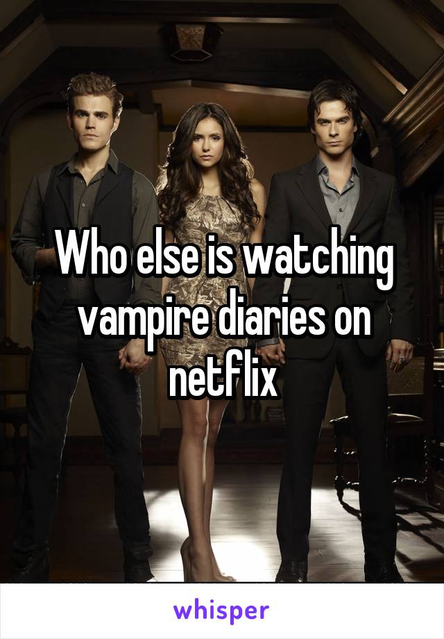 Who else is watching vampire diaries on netflix