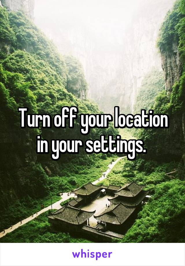 Turn off your location in your settings. 