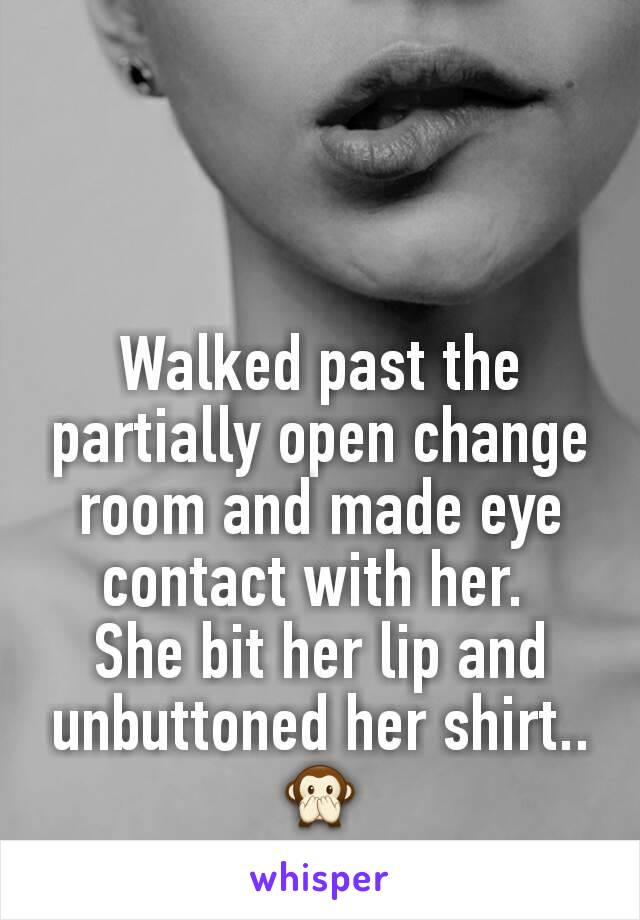 Walked past the partially open change room and made eye contact with her. 
She bit her lip and unbuttoned her shirt.. 🙊