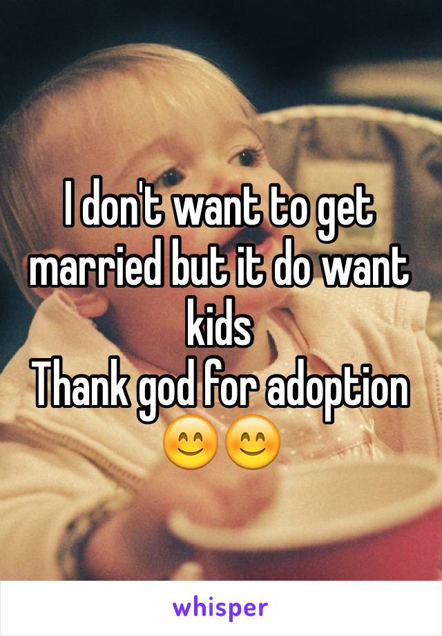 I don't want to get married but it do want kids
Thank god for adoption 😊😊
