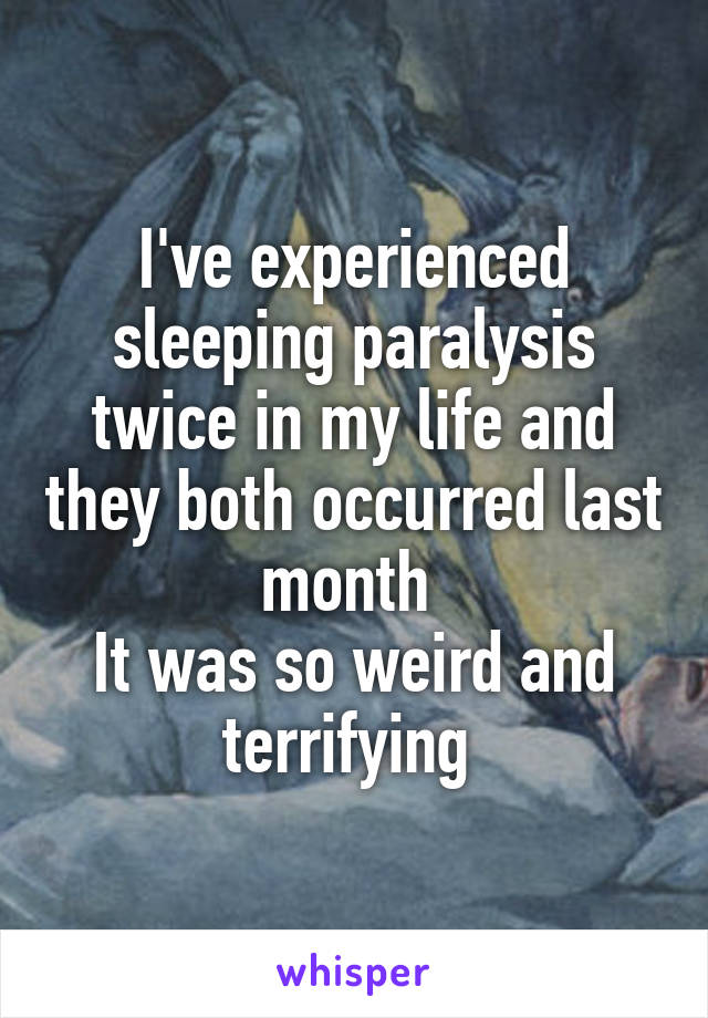 I've experienced sleeping paralysis twice in my life and they both occurred last month 
It was so weird and terrifying 