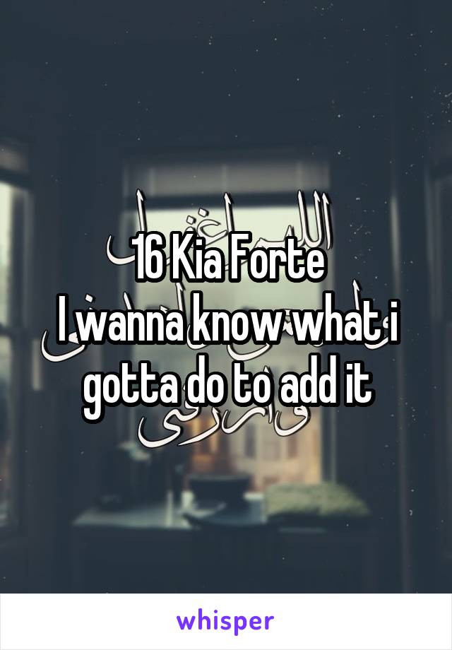 16 Kia Forte
I wanna know what i gotta do to add it