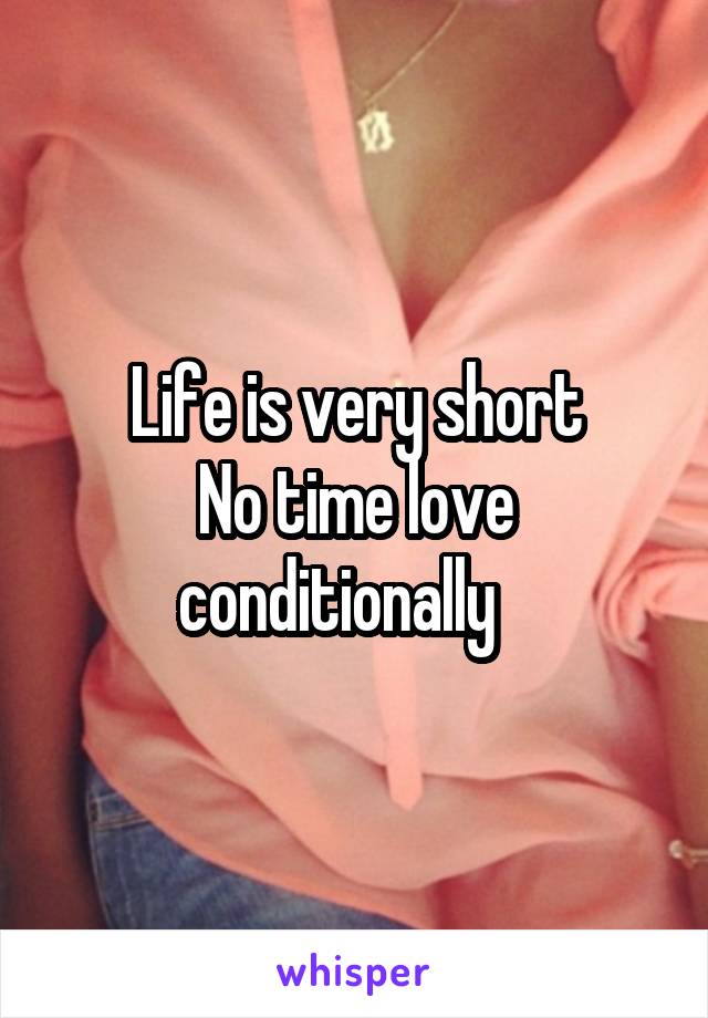 Life is very short
No time love conditionally   
