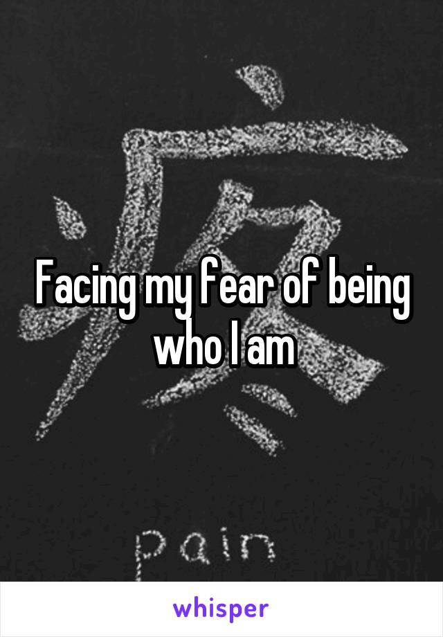 Facing my fear of being who I am