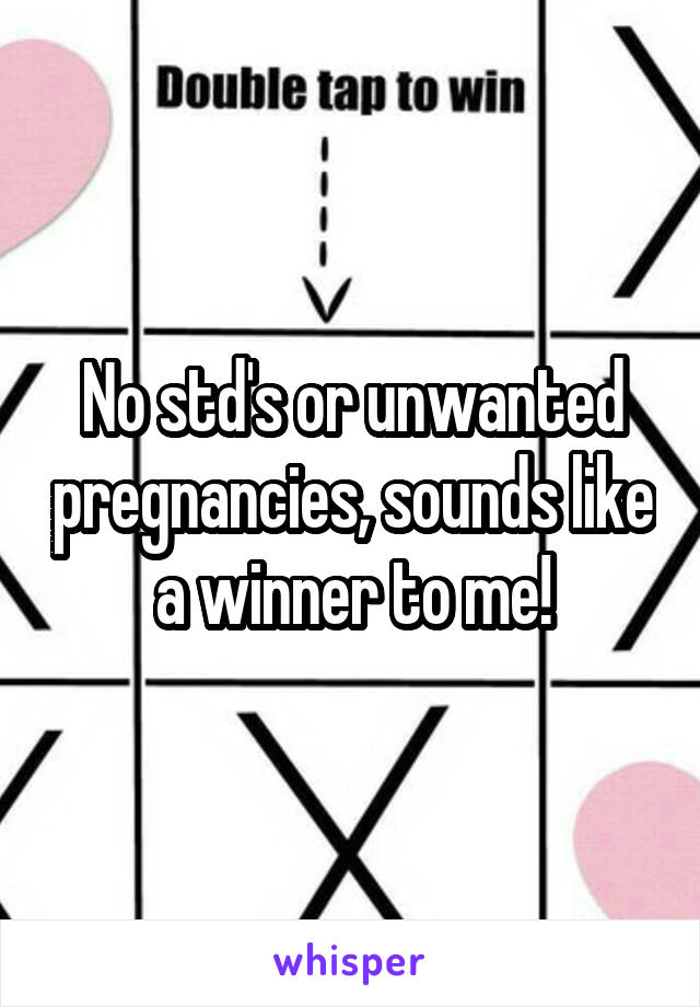 No std's or unwanted pregnancies, sounds like a winner to me!