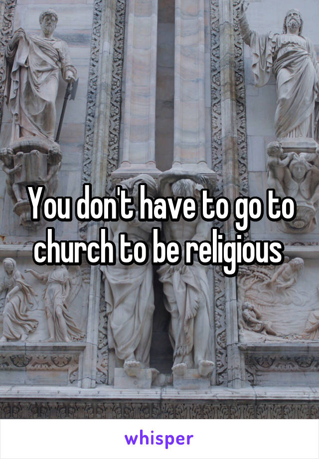 You don't have to go to church to be religious 