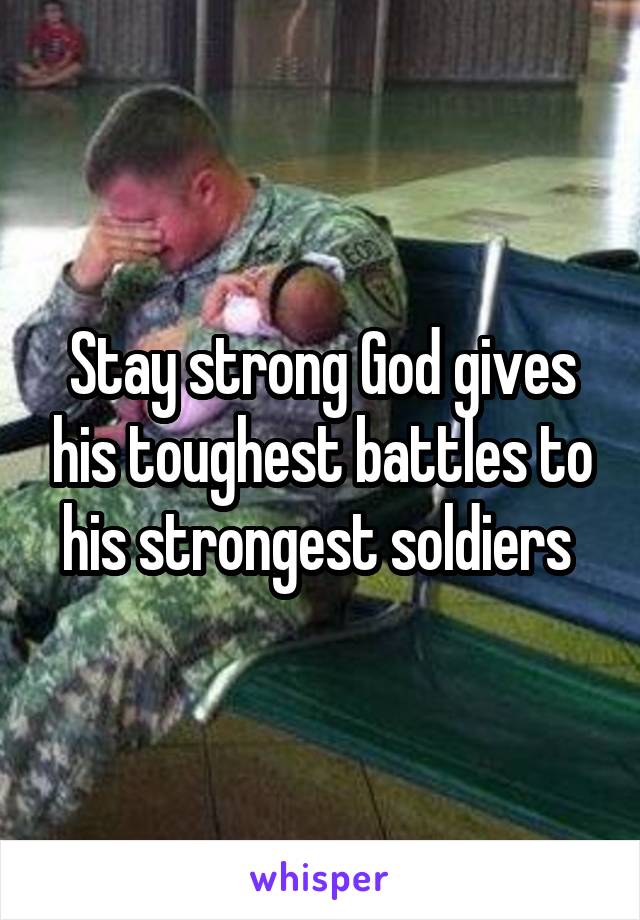 Stay strong God gives his toughest battles to his strongest soldiers 