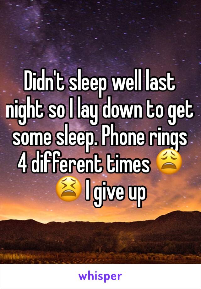 Didn't sleep well last night so I lay down to get some sleep. Phone rings 4 different times 😩😫 I give up