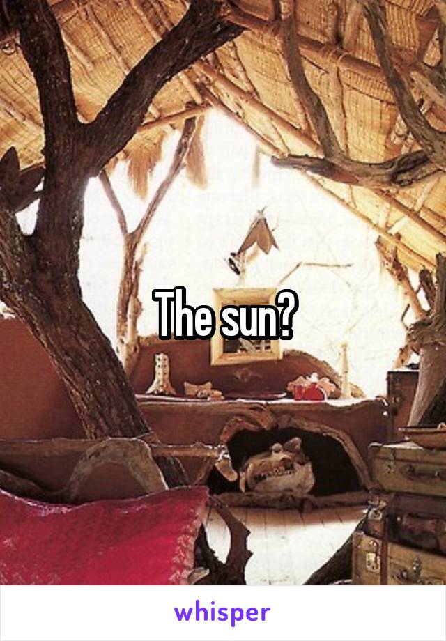 The sun?