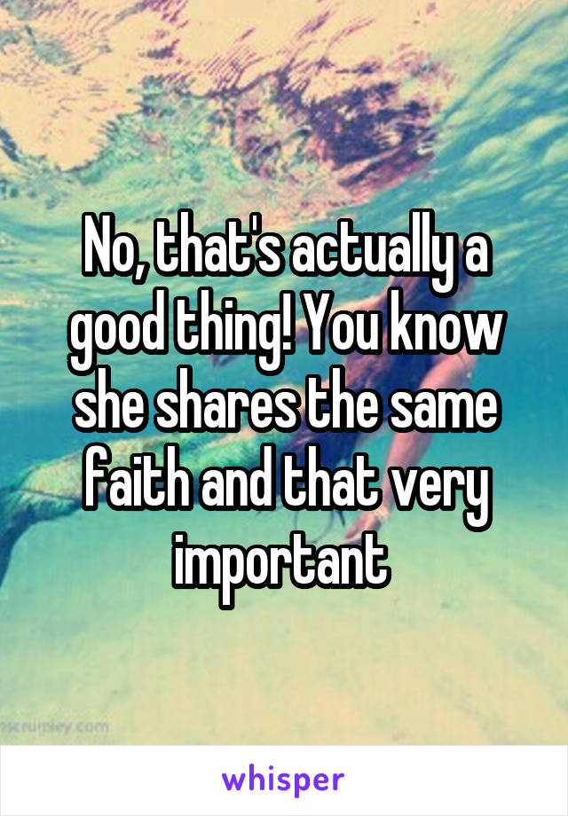 No, that's actually a good thing! You know she shares the same faith and that very important 