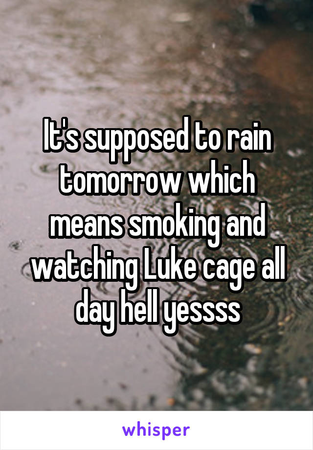 It's supposed to rain tomorrow which means smoking and watching Luke cage all day hell yessss
