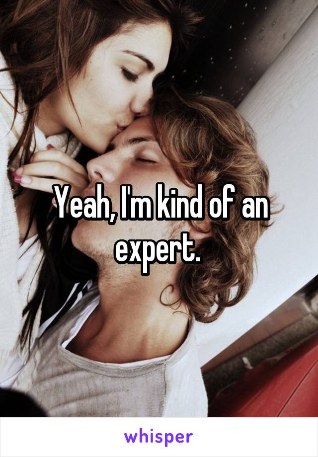 Yeah, I'm kind of an expert. 