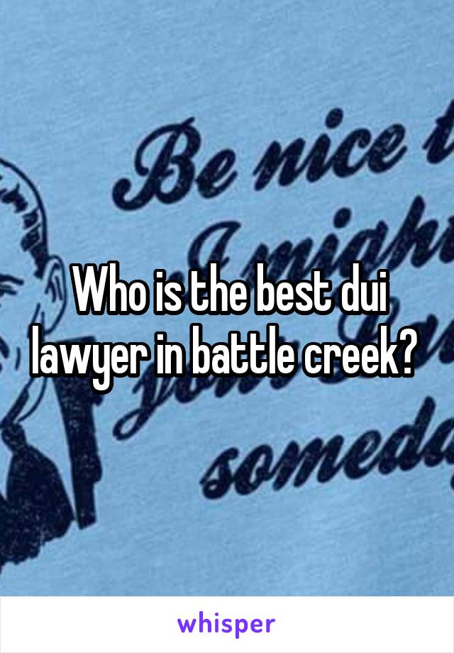Who is the best dui lawyer in battle creek? 