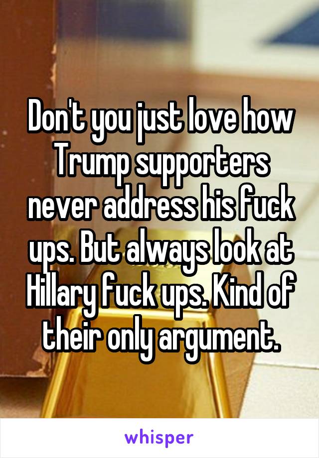 Don't you just love how Trump supporters never address his fuck ups. But always look at Hillary fuck ups. Kind of their only argument.