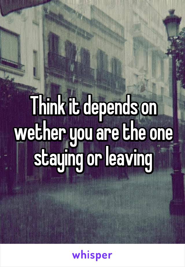 Think it depends on wether you are the one staying or leaving