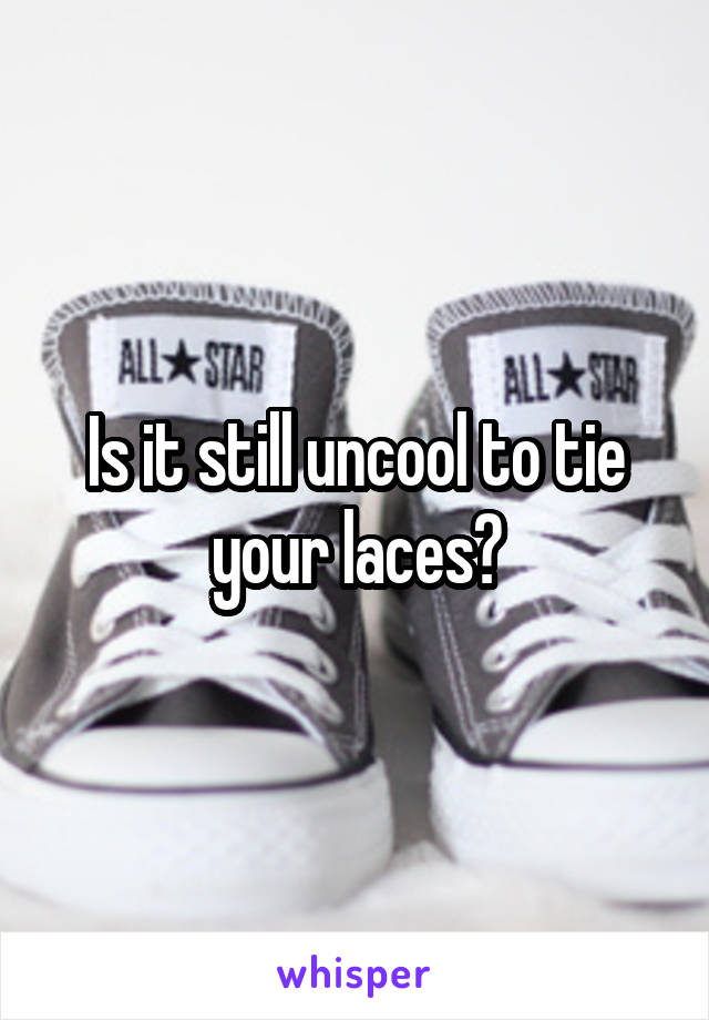 Is it still uncool to tie your laces?