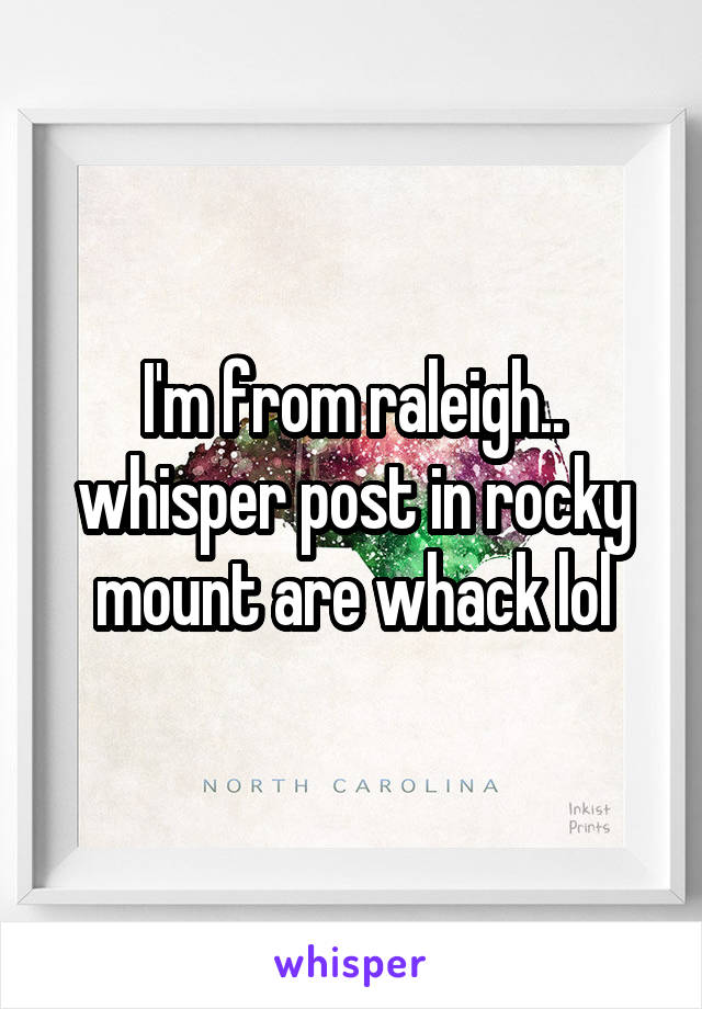 I'm from raleigh.. whisper post in rocky mount are whack lol