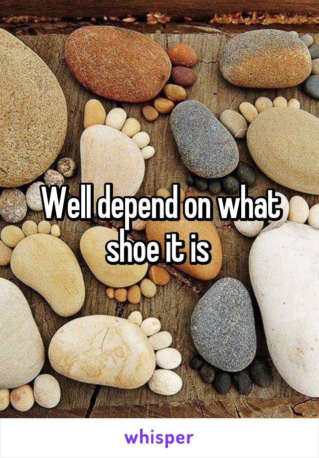Well depend on what shoe it is 