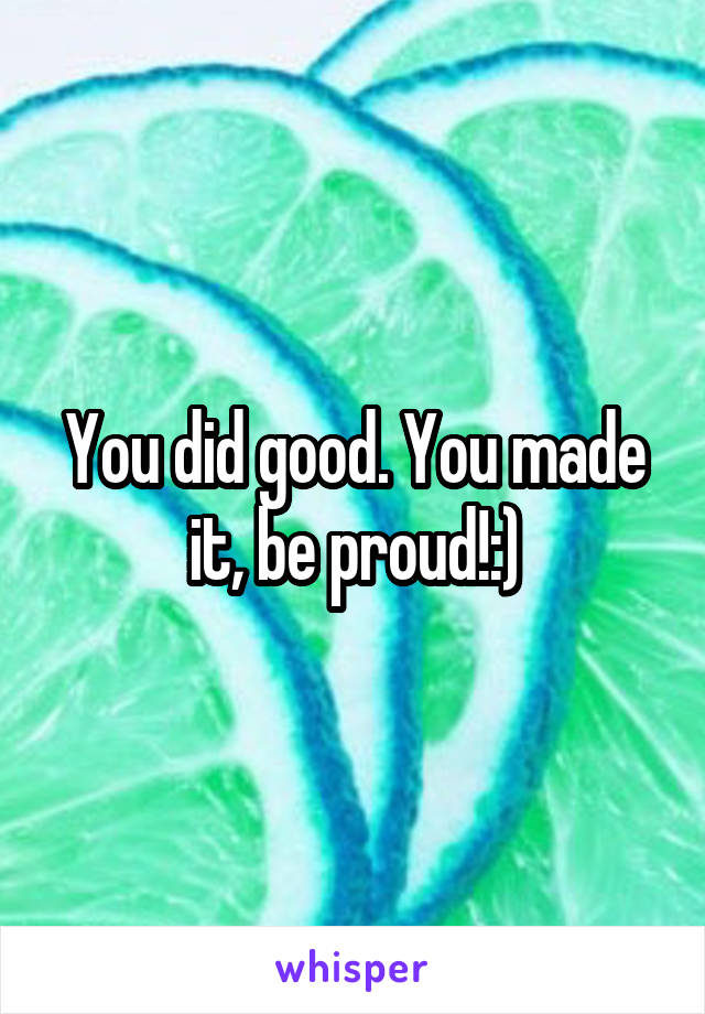 You did good. You made it, be proud!:)