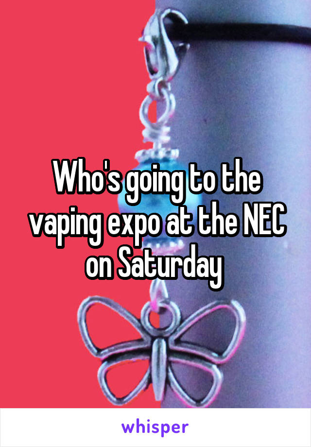 Who's going to the vaping expo at the NEC on Saturday 
