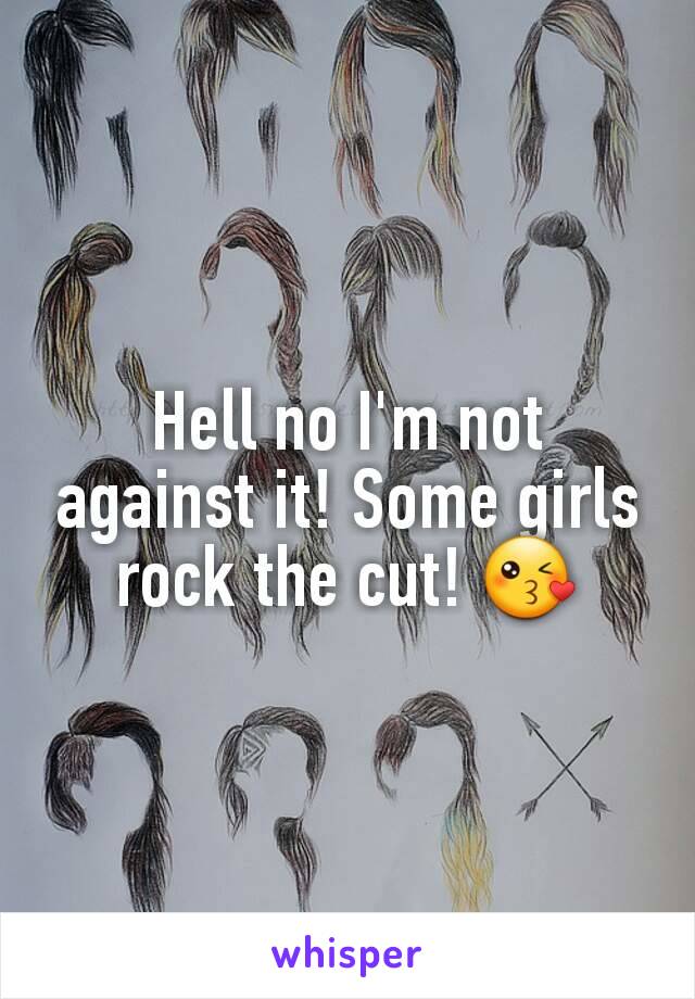 Hell no I'm not against it! Some girls rock the cut! 😘
