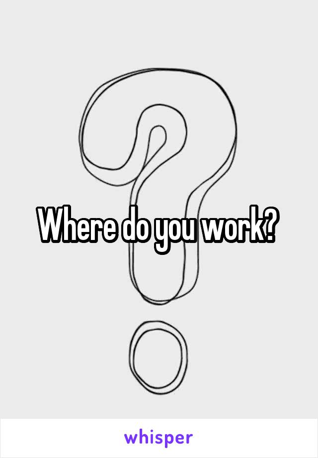 Where do you work? 