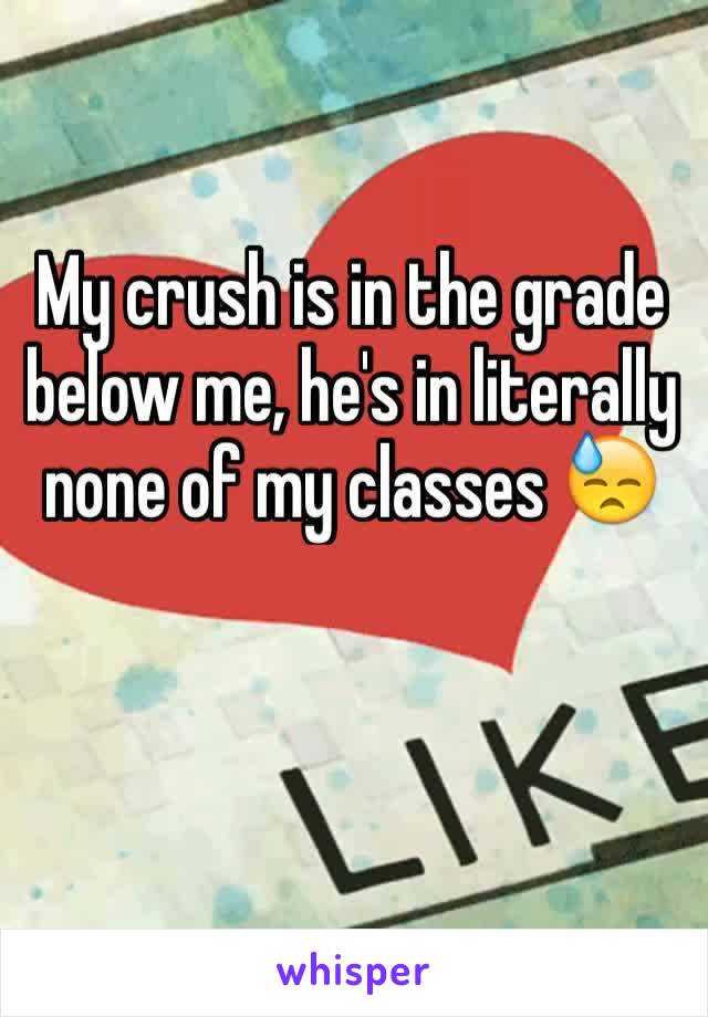 My crush is in the grade below me, he's in literally none of my classes 😓
