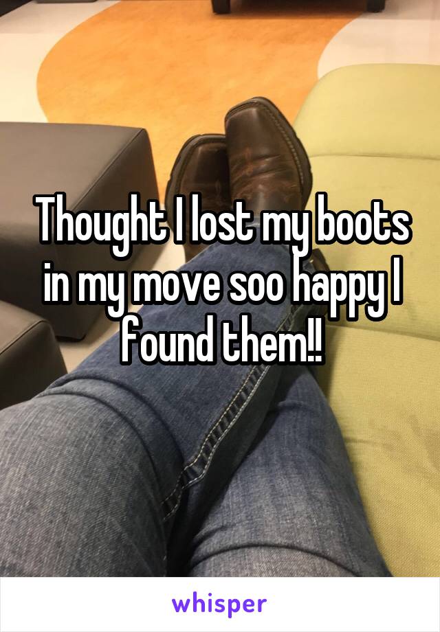 Thought I lost my boots in my move soo happy I found them!!
