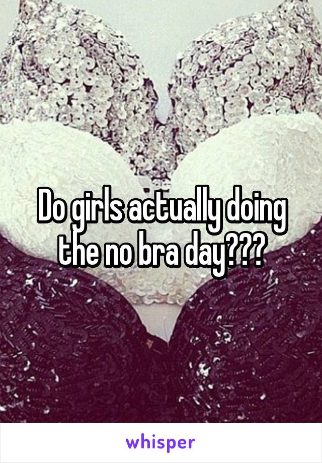 Do girls actually doing the no bra day???