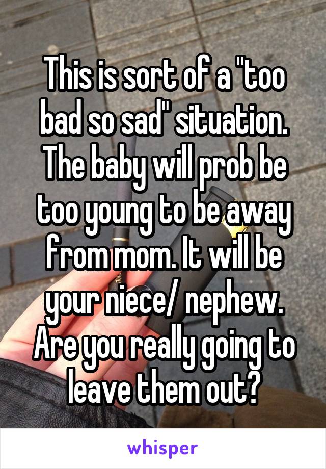 This is sort of a "too bad so sad" situation. The baby will prob be too young to be away from mom. It will be your niece/ nephew. Are you really going to leave them out?