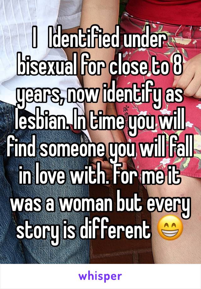 I   Identified under bisexual for close to 8 years, now identify as lesbian. In time you will find someone you will fall in love with. For me it was a woman but every story is different 😁