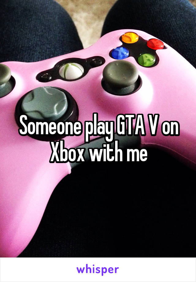 Someone play GTA V on Xbox with me