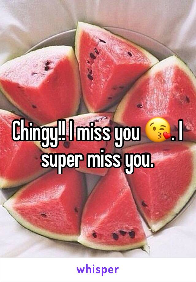 Chingy!! I miss you 😘. I super miss you. 