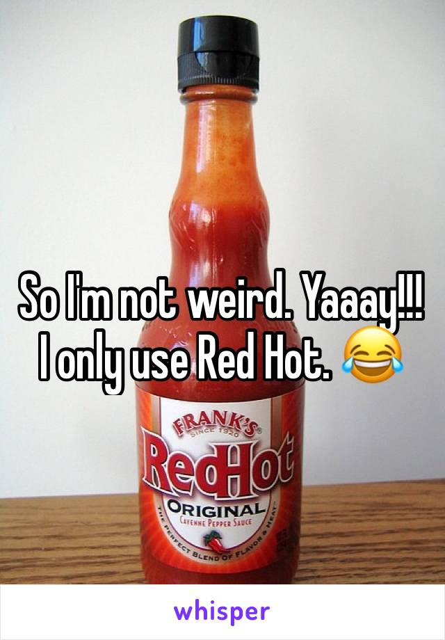 So I'm not weird. Yaaay!!! I only use Red Hot. 😂