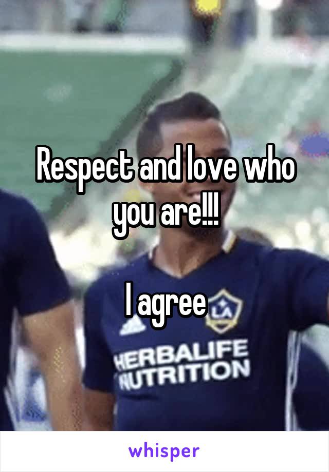 Respect and love who you are!!!

I agree