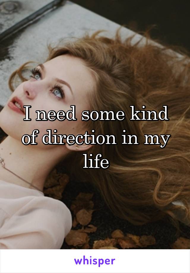 I need some kind of direction in my life