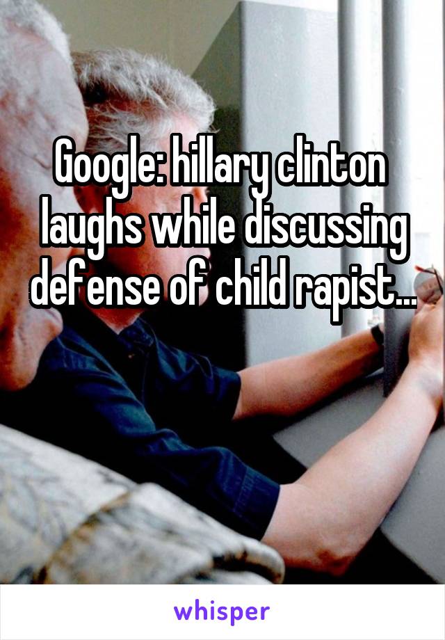 Google: hillary clinton  laughs while discussing defense of child rapist...


