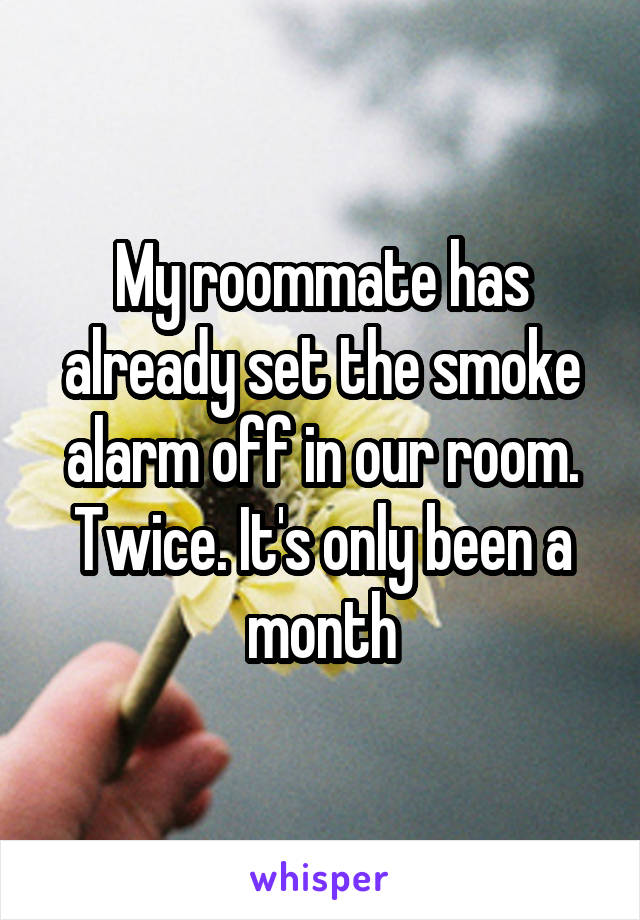 My roommate has already set the smoke alarm off in our room. Twice. It's only been a month