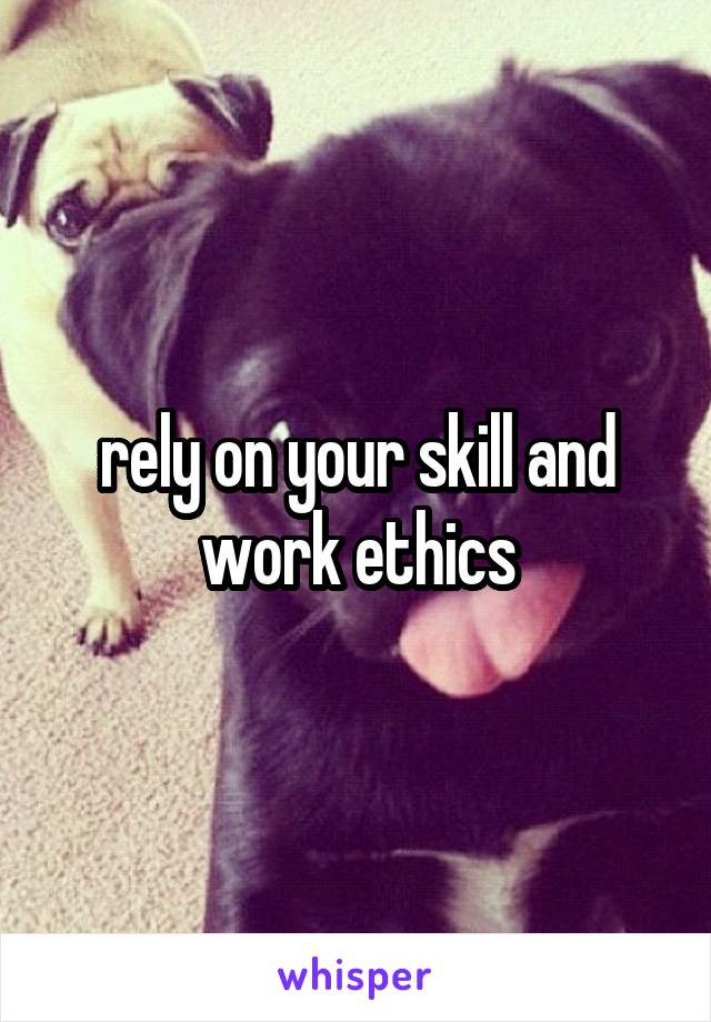 rely on your skill and work ethics
