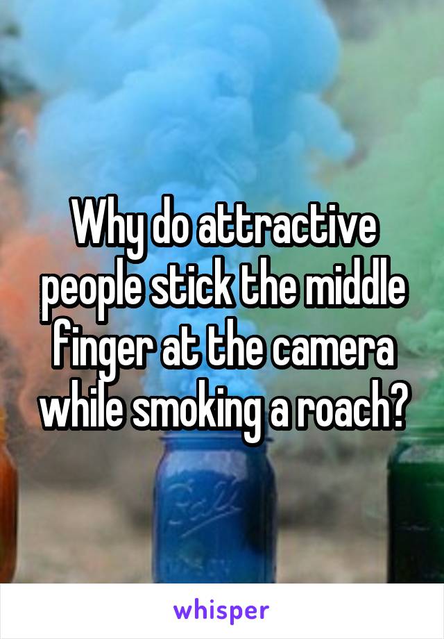 Why do attractive people stick the middle finger at the camera while smoking a roach?