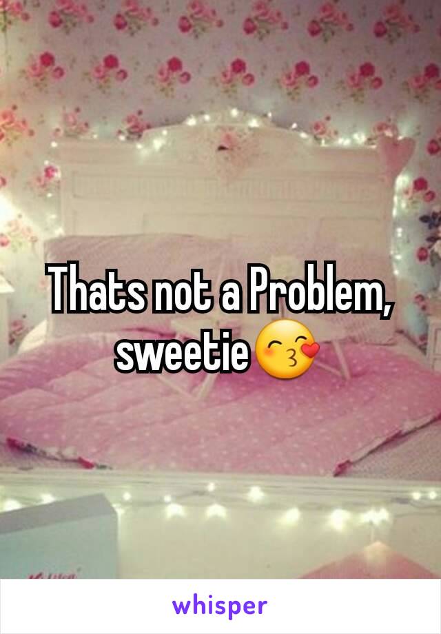 Thats not a Problem, sweetie😙