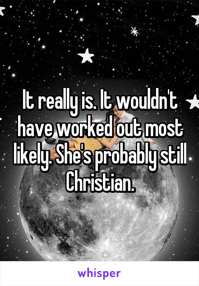 It really is. It wouldn't have worked out most likely. She's probably still Christian.
