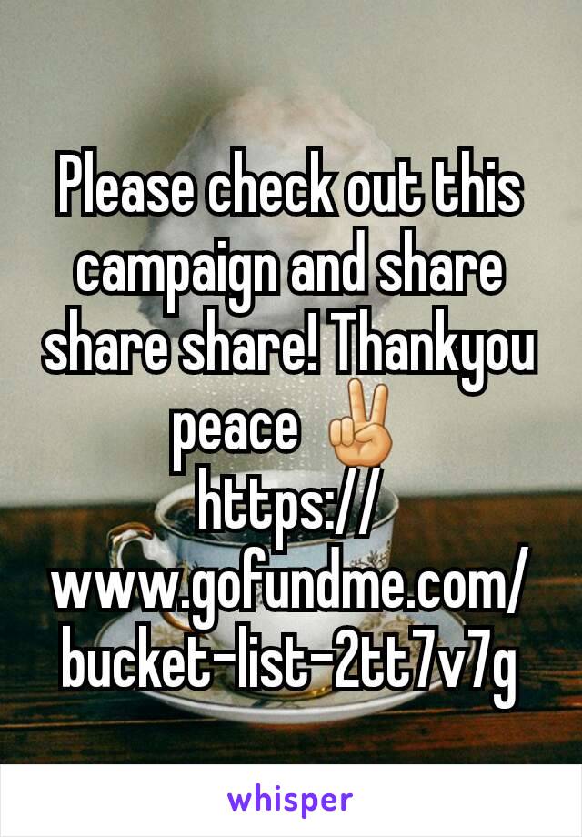 Please check out this campaign and share share share! Thankyou peace ✌
https://www.gofundme.com/bucket-list-2tt7v7g