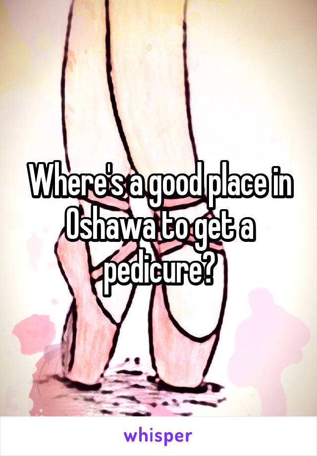 Where's a good place in Oshawa to get a pedicure?